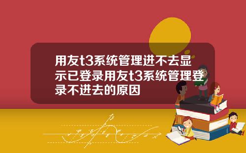 用友t3系统管理进不去显示已登录用友t3系统管理登录不进去的原因