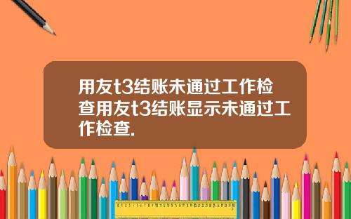 用友t3结账未通过工作检查用友t3结账显示未通过工作检查.
