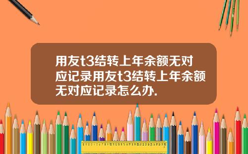 用友t3结转上年余额无对应记录用友t3结转上年余额无对应记录怎么办.