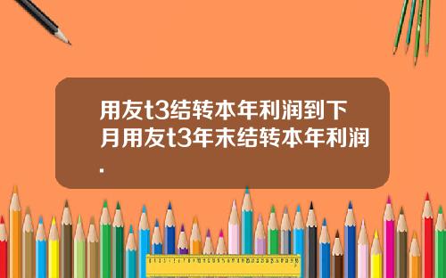 用友t3结转本年利润到下月用友t3年末结转本年利润.