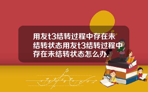 用友t3结转过程中存在未结转状态用友t3结转过程中存在未结转状态怎么办.