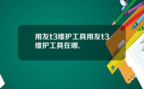 用友t3维护工具用友t3维护工具在哪.