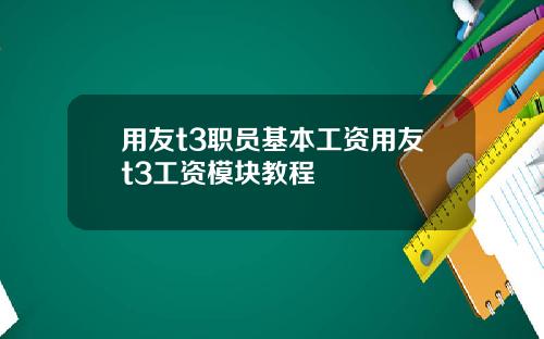 用友t3职员基本工资用友t3工资模块教程