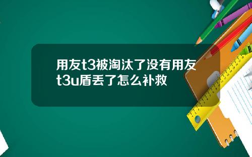 用友t3被淘汰了没有用友t3u盾丢了怎么补救