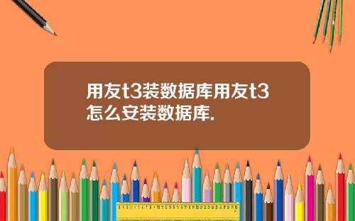 用友t3装数据库用友t3怎么安装数据库.