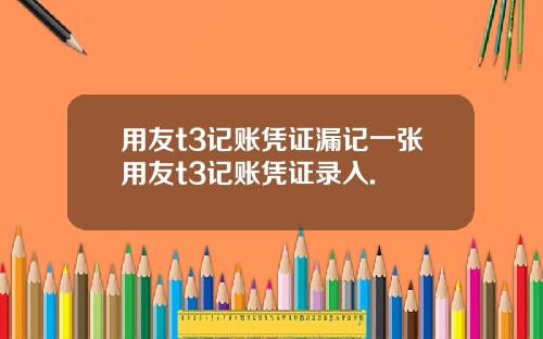 用友t3记账凭证漏记一张用友t3记账凭证录入.