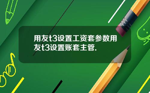 用友t3设置工资套参数用友t3设置账套主管.