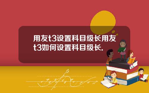 用友t3设置科目级长用友t3如何设置科目级长.
