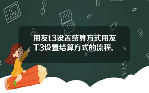 用友t3设置结算方式用友T3设置结算方式的流程.