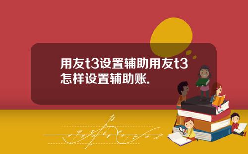 用友t3设置辅助用友t3怎样设置辅助账.
