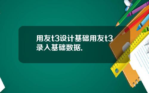 用友t3设计基础用友t3录入基础数据.