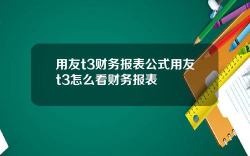 用友t3财务报表公式用友t3怎么看财务报表