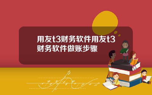 用友t3财务软件用友t3财务软件做账步骤