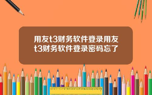 用友t3财务软件登录用友t3财务软件登录密码忘了
