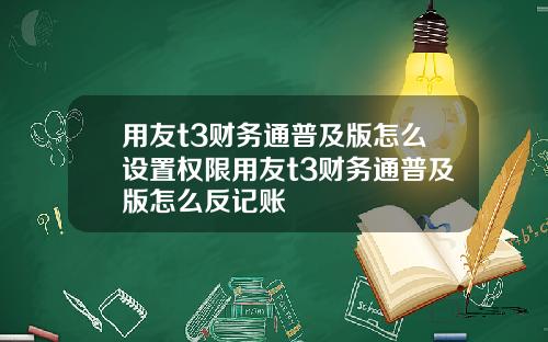 用友t3财务通普及版怎么设置权限用友t3财务通普及版怎么反记账