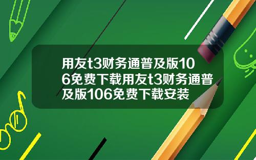 用友t3财务通普及版106免费下载用友t3财务通普及版106免费下载安装