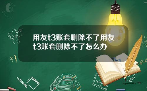 用友t3账套删除不了用友t3账套删除不了怎么办