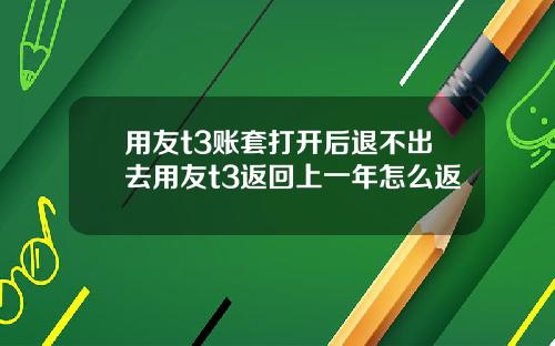 用友t3账套打开后退不出去用友t3返回上一年怎么返
