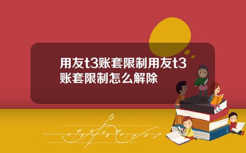 用友t3账套限制用友t3账套限制怎么解除