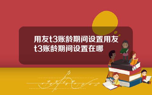 用友t3账龄期间设置用友t3账龄期间设置在哪