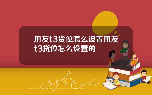 用友t3货位怎么设置用友t3货位怎么设置的
