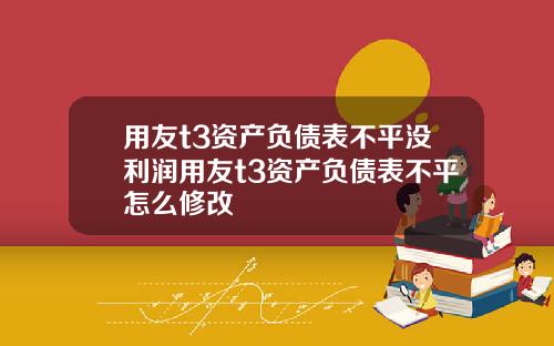 用友t3资产负债表不平没利润用友t3资产负债表不平怎么修改