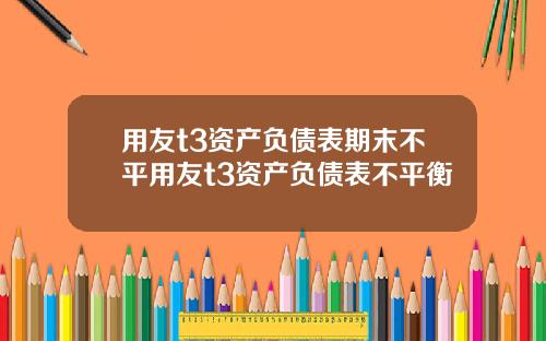 用友t3资产负债表期末不平用友t3资产负债表不平衡