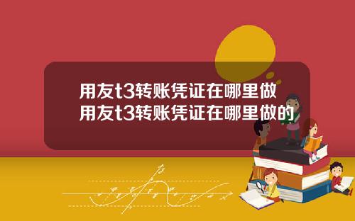 用友t3转账凭证在哪里做用友t3转账凭证在哪里做的