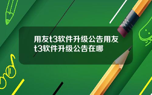 用友t3软件升级公告用友t3软件升级公告在哪