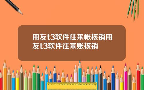 用友t3软件往来帐核销用友t3软件往来账核销