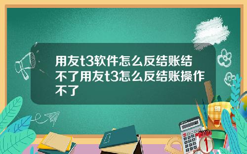 用友t3软件怎么反结账结不了用友t3怎么反结账操作不了