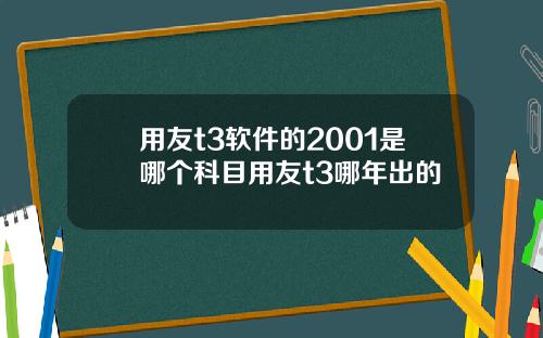 用友t3软件的2001是哪个科目用友t3哪年出的