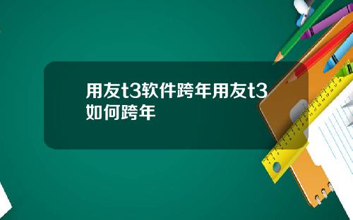 用友t3软件跨年用友t3如何跨年