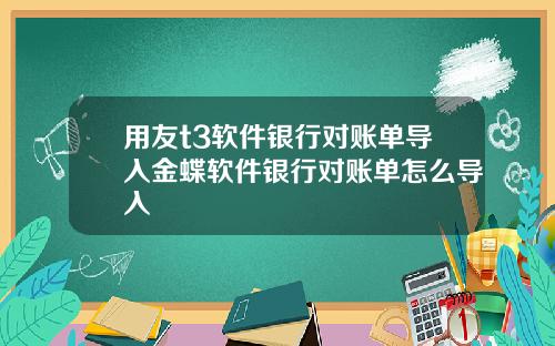 用友t3软件银行对账单导入金蝶软件银行对账单怎么导入