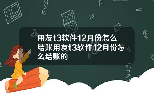 用友t3软件12月份怎么结账用友t3软件12月份怎么结账的