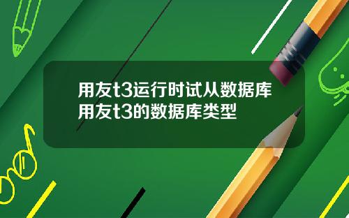 用友t3运行时试从数据库用友t3的数据库类型