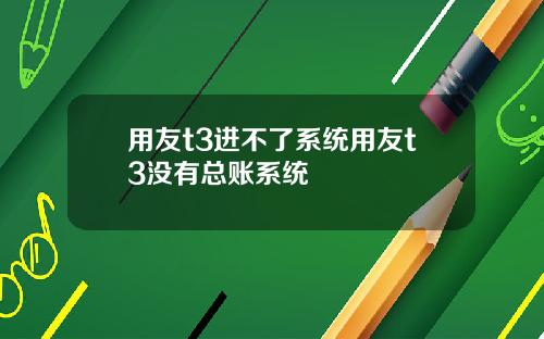 用友t3进不了系统用友t3没有总账系统