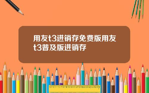用友t3进销存免费版用友t3普及版进销存