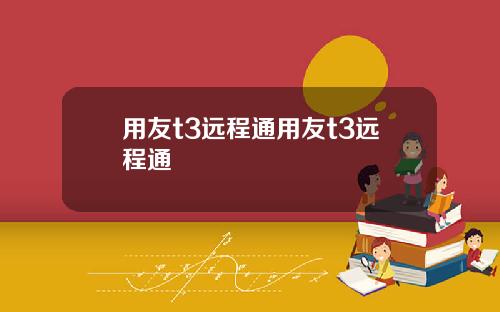 用友t3远程通用友t3远程通