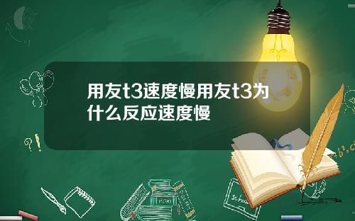 用友t3速度慢用友t3为什么反应速度慢