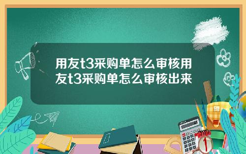 用友t3采购单怎么审核用友t3采购单怎么审核出来
