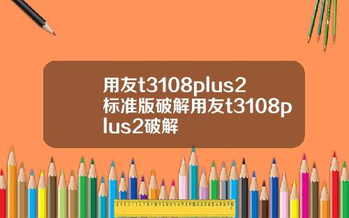 用友t3108plus2标准版破解用友t3108plus2破解
