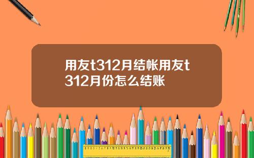 用友t312月结帐用友t312月份怎么结账