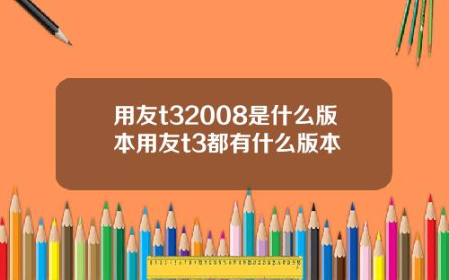 用友t32008是什么版本用友t3都有什么版本