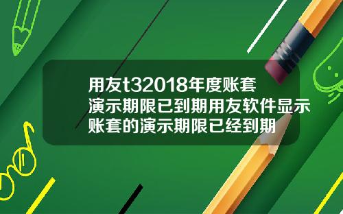 用友t32018年度账套演示期限已到期用友软件显示账套的演示期限已经到期