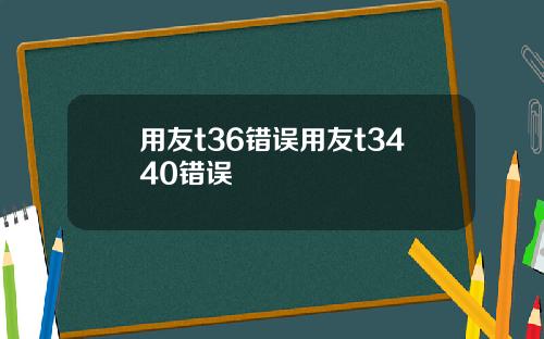用友t36错误用友t3440错误
