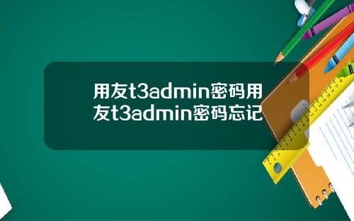 用友t3admin密码用友t3admin密码忘记