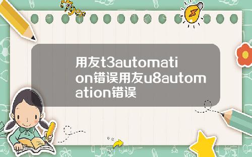 用友t3automation错误用友u8automation错误