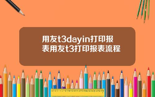 用友t3dayin打印报表用友t3打印报表流程