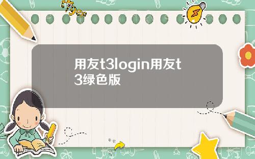用友t3login用友t3绿色版